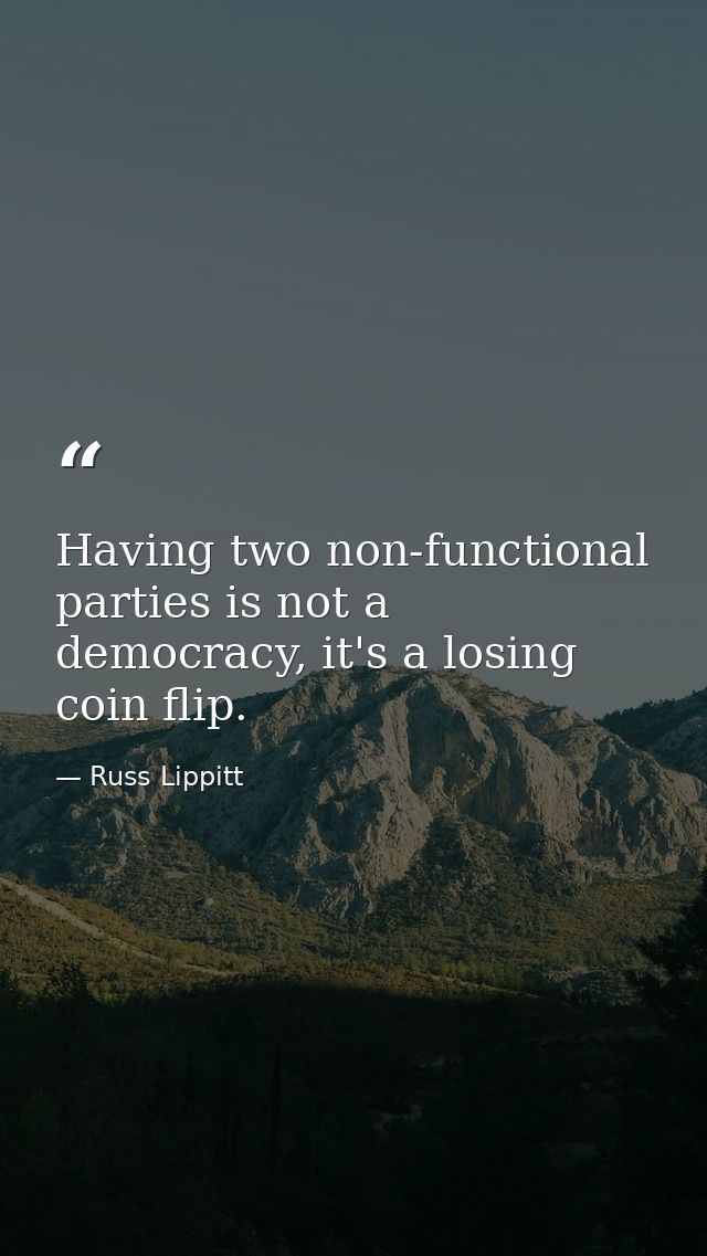 Having two non-functional parties is not a democracy, it's a losing coin flip. — Russ Lippitt