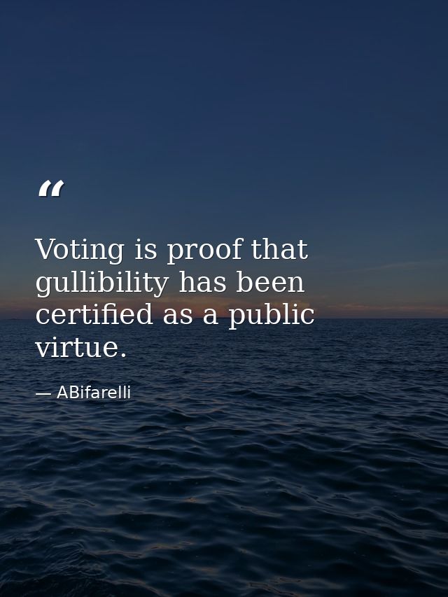 Voting is proof that gullibility has been certified as a public virtue. — ABifarelli