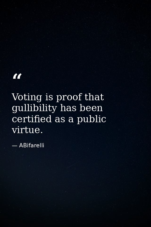 Voting is proof that gullibility has been certified as a public virtue. — ABifarelli