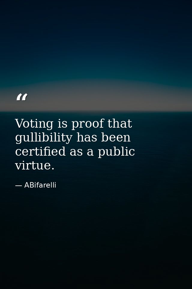 Voting is proof that gullibility has been certified as a public virtue. — ABifarelli