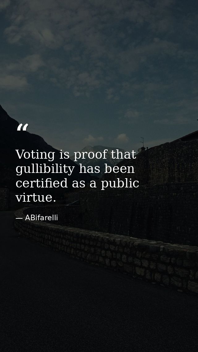 Voting is proof that gullibility has been certified as a public virtue. — ABifarelli