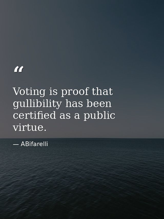 Voting is proof that gullibility has been certified as a public virtue. — ABifarelli
