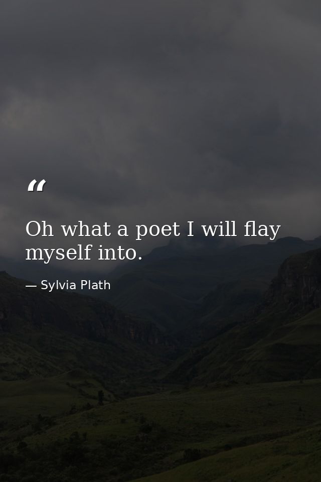 Oh what a poet I will flay myself into. — Sylvia Plath