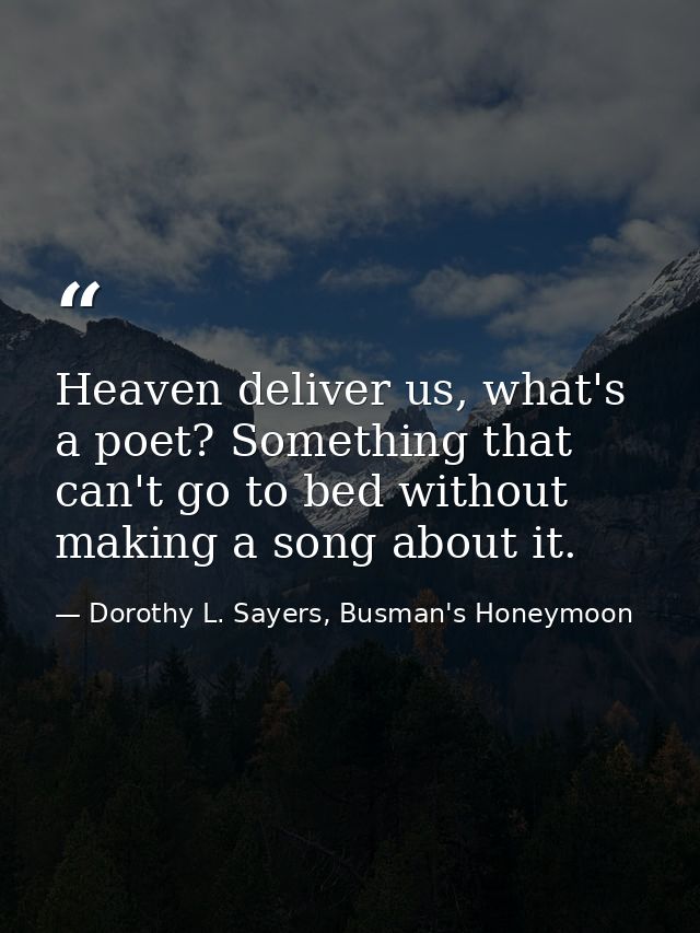 Heaven deliver us, what's a poet? Something that can't go to bed without making a song about it. — Dorothy L. Sayers, Busman's Honeymoon