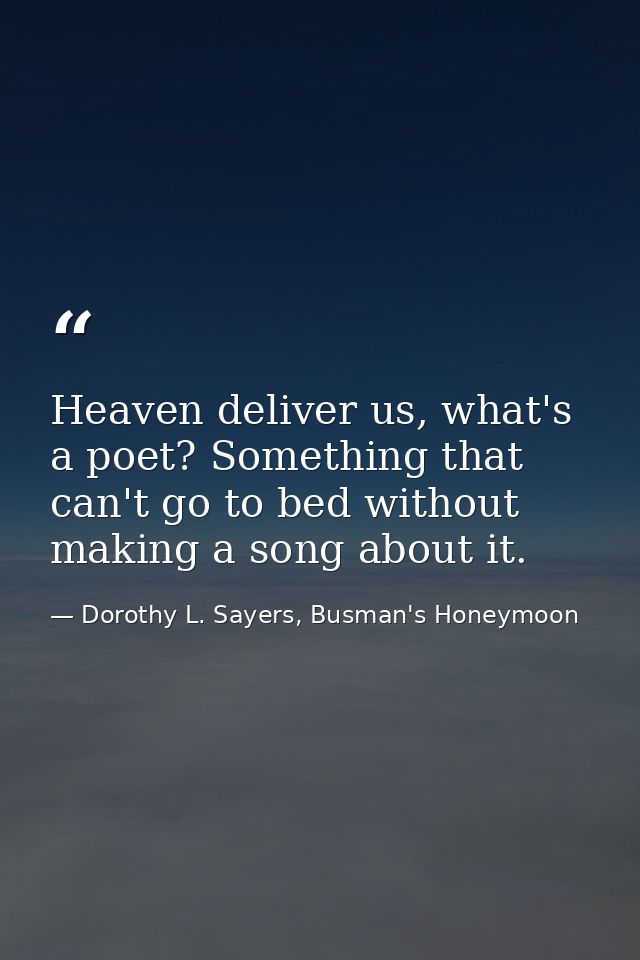 Heaven deliver us, what's a poet? Something that can't go to bed without making a song about it. — Dorothy L. Sayers, Busman's Honeymoon