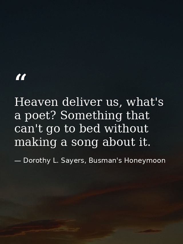 Heaven deliver us, what's a poet? Something that can't go to bed without making a song about it. — Dorothy L. Sayers, Busman's Honeymoon