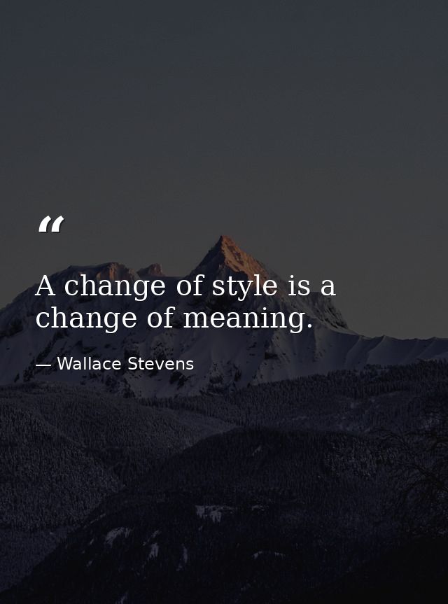 A change of style is a change of meaning. — Wallace Stevens