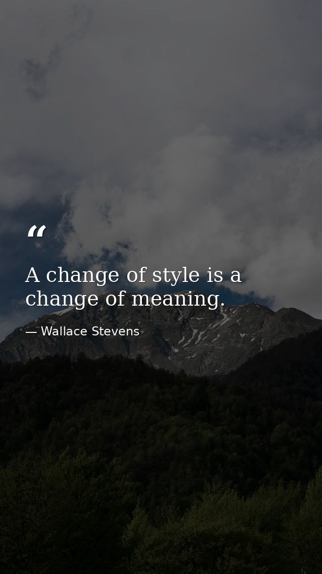 A change of style is a change of meaning. — Wallace Stevens