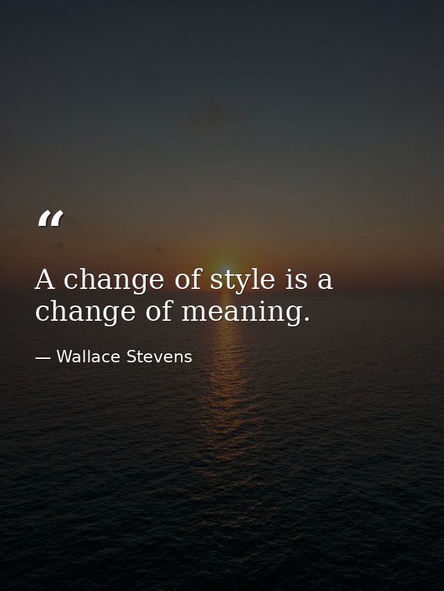 A change of style is a change of meaning. — Wallace Stevens