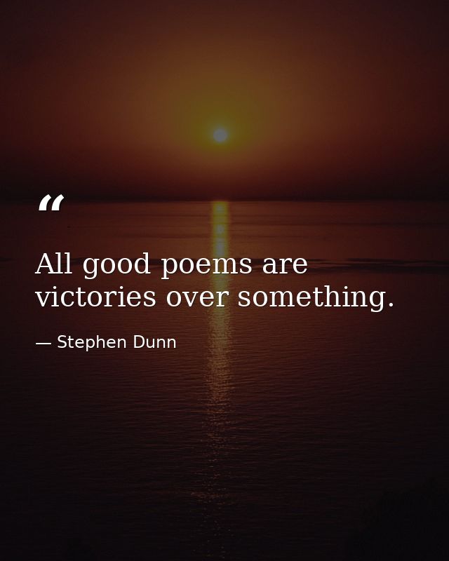 All good poems are victories over something. — Stephen Dunn