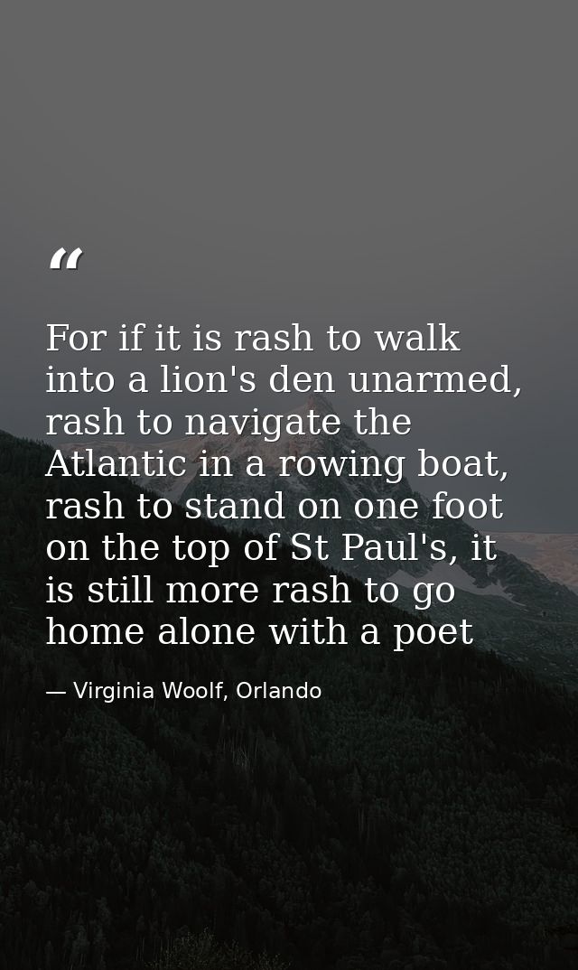 For if it is rash to walk into a lion's den unarmed, rash to navigate the Atlantic in a rowing boat, rash to stand on on — Virginia Woolf, Orlando
