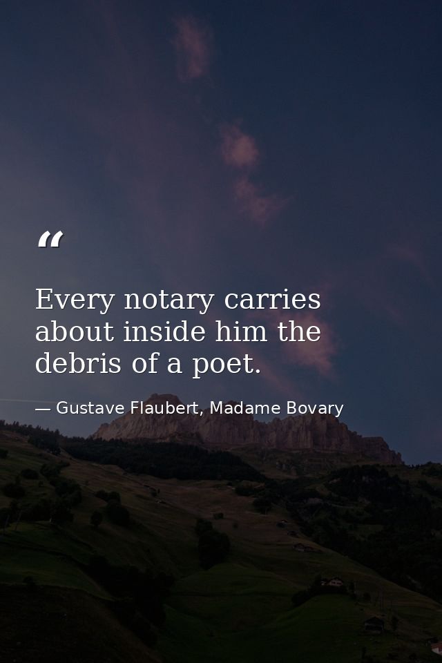Every notary carries about inside him the debris of a poet. — Gustave Flaubert, Madame Bovary