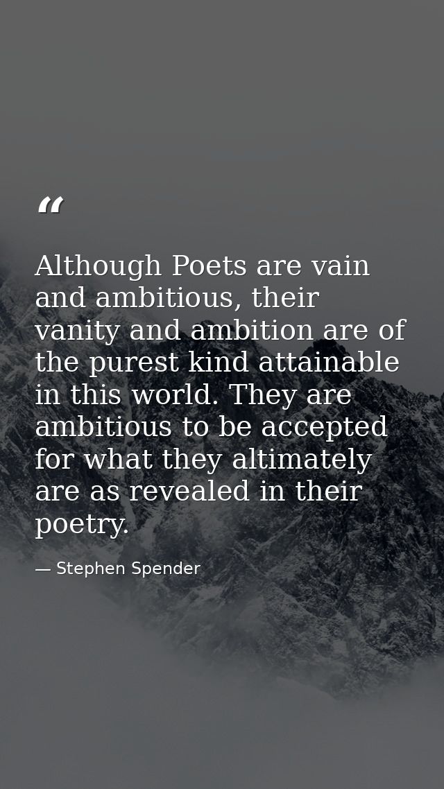 Although Poets are vain and ambitious, their vanity and ambition are of the purest kind attainable in this world. They a — Stephen Spender