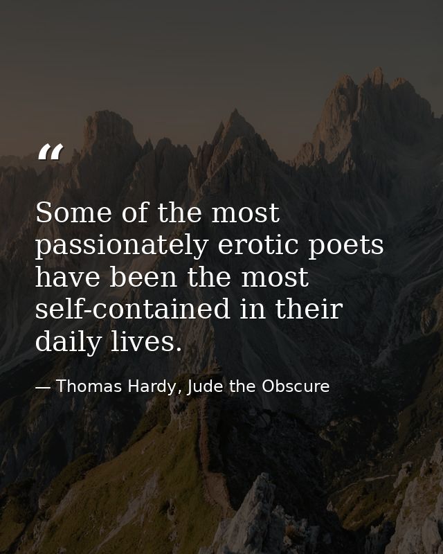 Some of the most passionately erotic poets have been the most self-contained in their daily lives. — Thomas Hardy, Jude the Obscure
