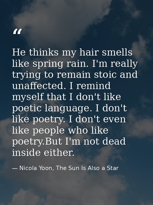He thinks my hair smells like spring rain. I'm really trying to remain stoic and unaffected. I remind myself that I don' — Nicola Yoon, The Sun Is Also a Star