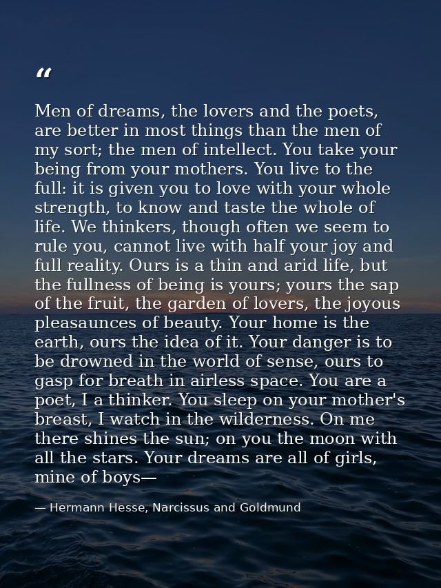 Men of dreams, the lovers and the poets, are better in most things than the men of my sort; the men of intellect. You ta — Hermann Hesse, Narcissus and Goldmund
