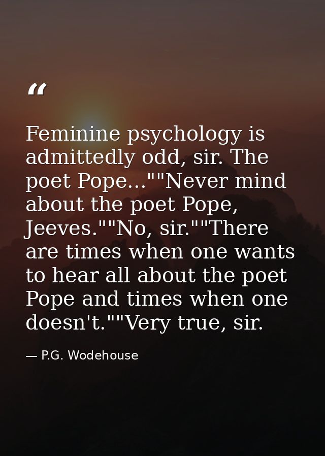 Feminine psychology is admittedly odd, sir. The poet Pope...""Never mind about the poet Pope, Jeeves.""No, sir.""There a — P.G. Wodehouse