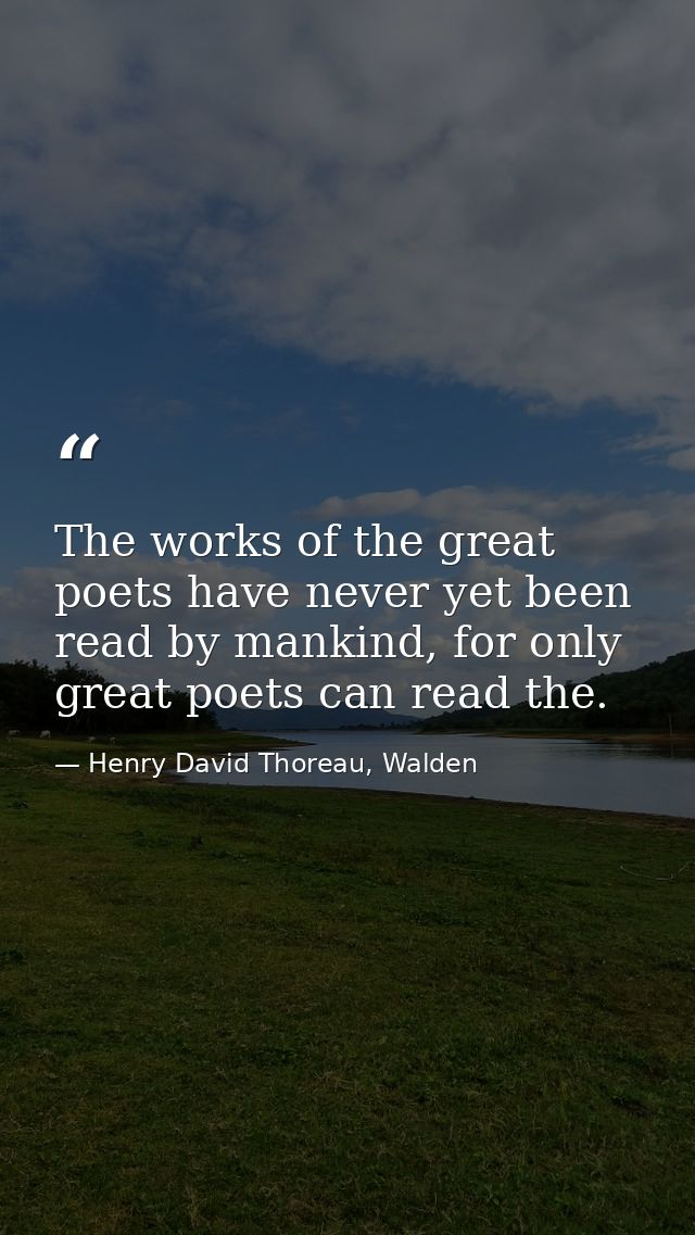 The works of the great poets have never yet been read by mankind, for only great poets can read the. — Henry David Thoreau, Walden