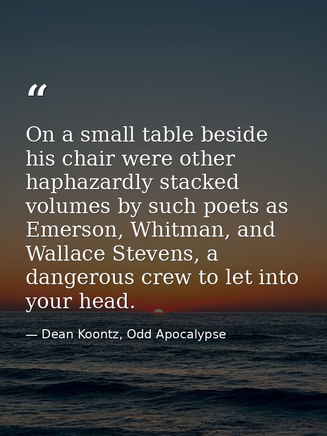 On a small table beside his chair were other haphazardly stacked volumes by such poets as Emerson, Whitman, and Wallace  — Dean Koontz, Odd Apocalypse