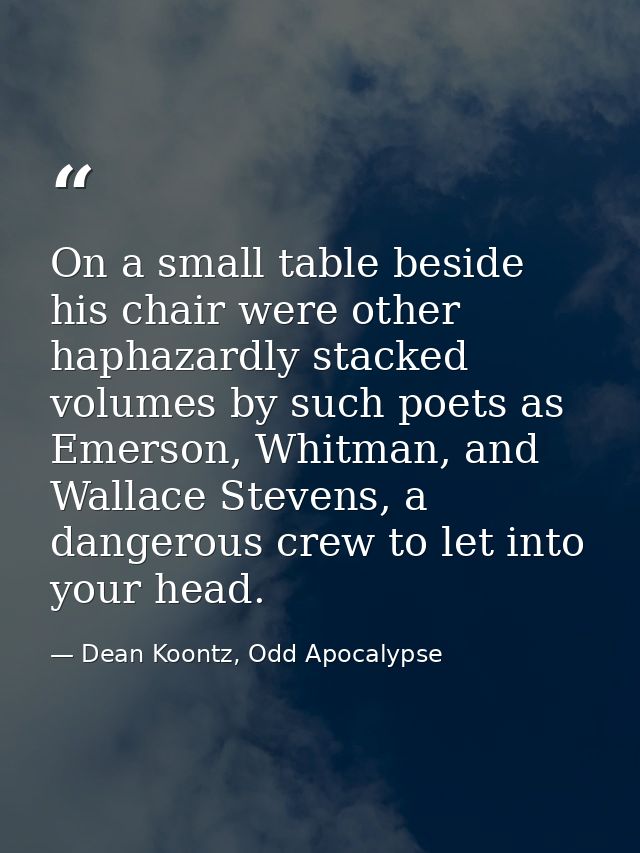 On a small table beside his chair were other haphazardly stacked volumes by such poets as Emerson, Whitman, and Wallace  — Dean Koontz, Odd Apocalypse