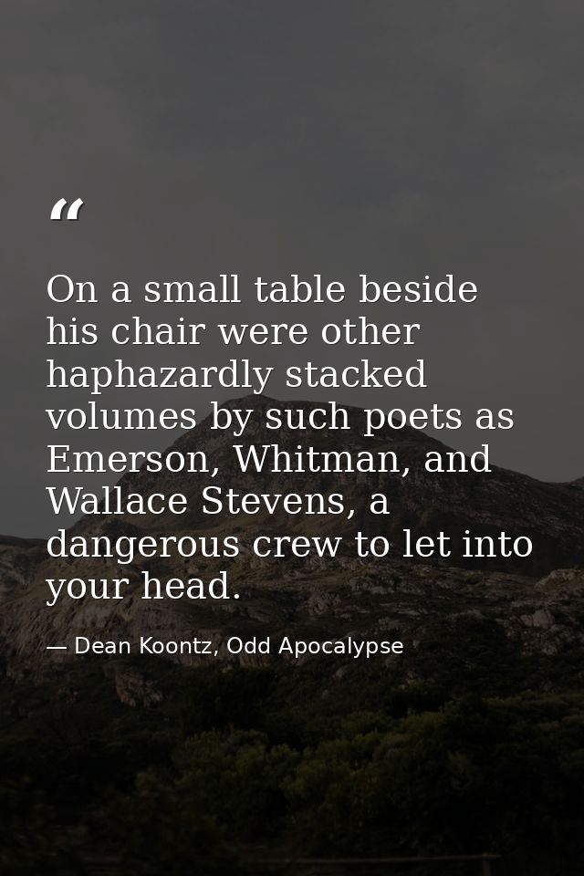 On a small table beside his chair were other haphazardly stacked volumes by such poets as Emerson, Whitman, and Wallace  — Dean Koontz, Odd Apocalypse