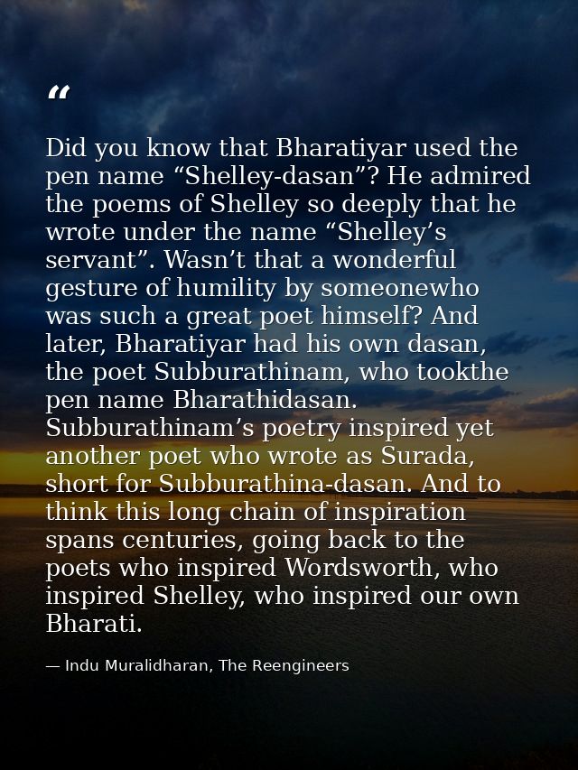 Did you know that Bharatiyar used the pen name “Shelley-dasan”? He admired the poems of Shelley so deeply that he wrote  — Indu Muralidharan, The Reengineers