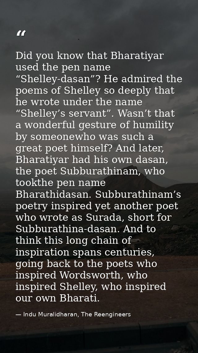 Did you know that Bharatiyar used the pen name “Shelley-dasan”? He admired the poems of Shelley so deeply that he wrote  — Indu Muralidharan, The Reengineers