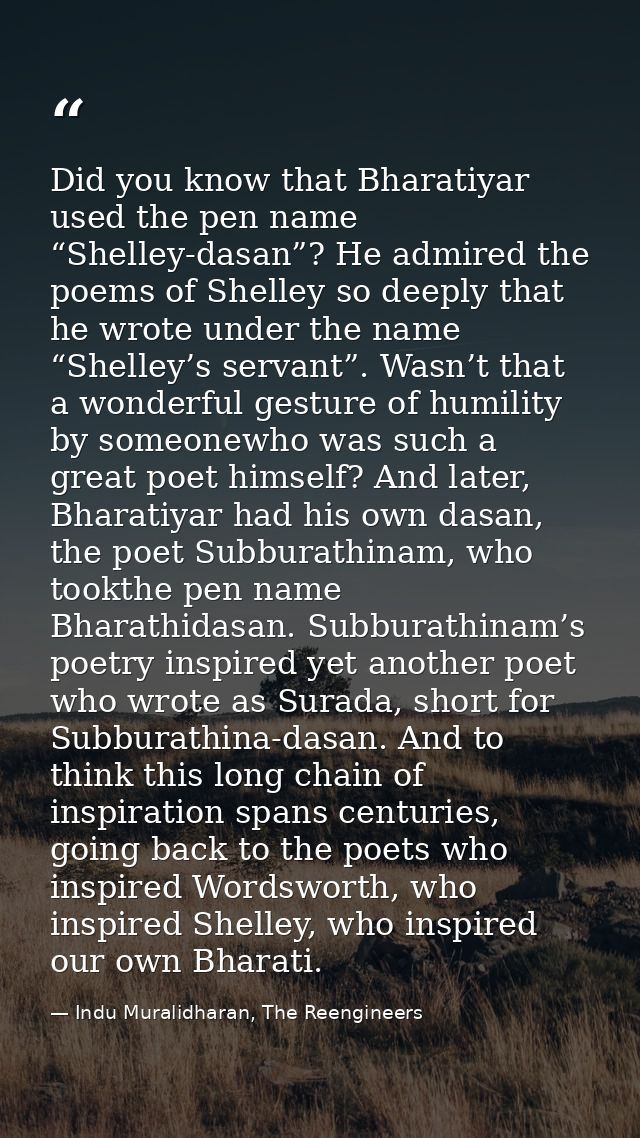 Did you know that Bharatiyar used the pen name “Shelley-dasan”? He admired the poems of Shelley so deeply that he wrote  — Indu Muralidharan, The Reengineers