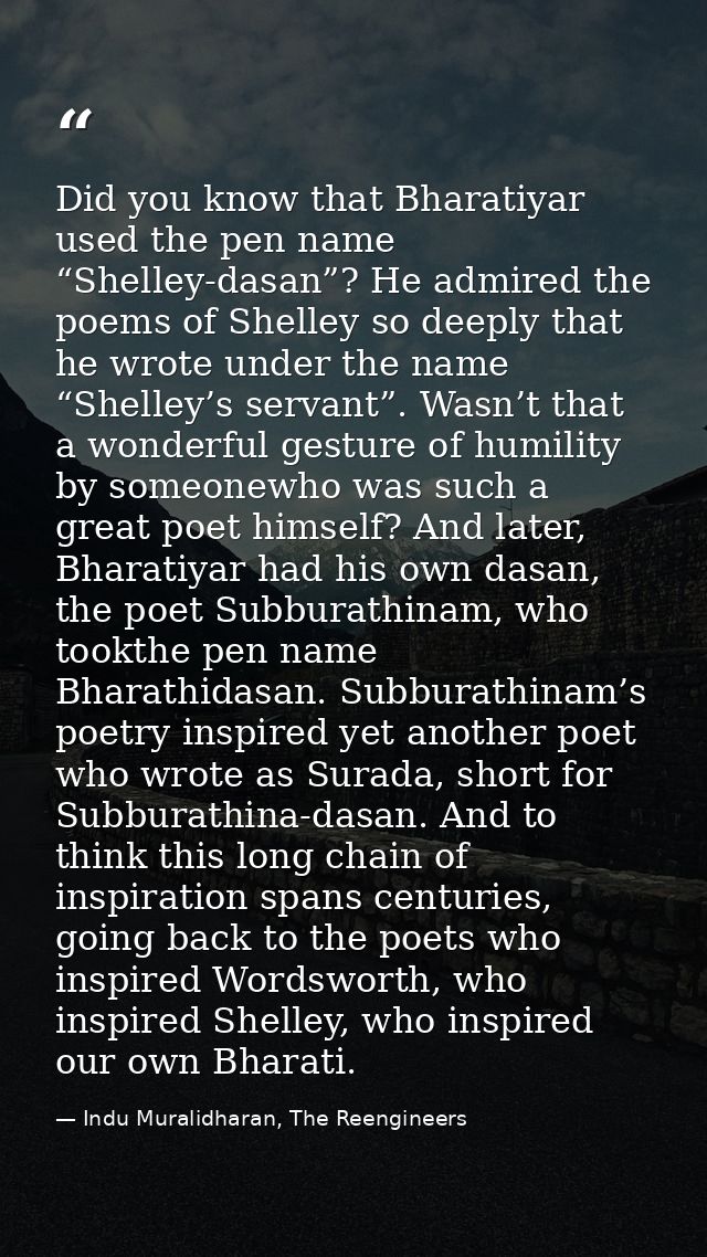 Did you know that Bharatiyar used the pen name “Shelley-dasan”? He admired the poems of Shelley so deeply that he wrote  — Indu Muralidharan, The Reengineers