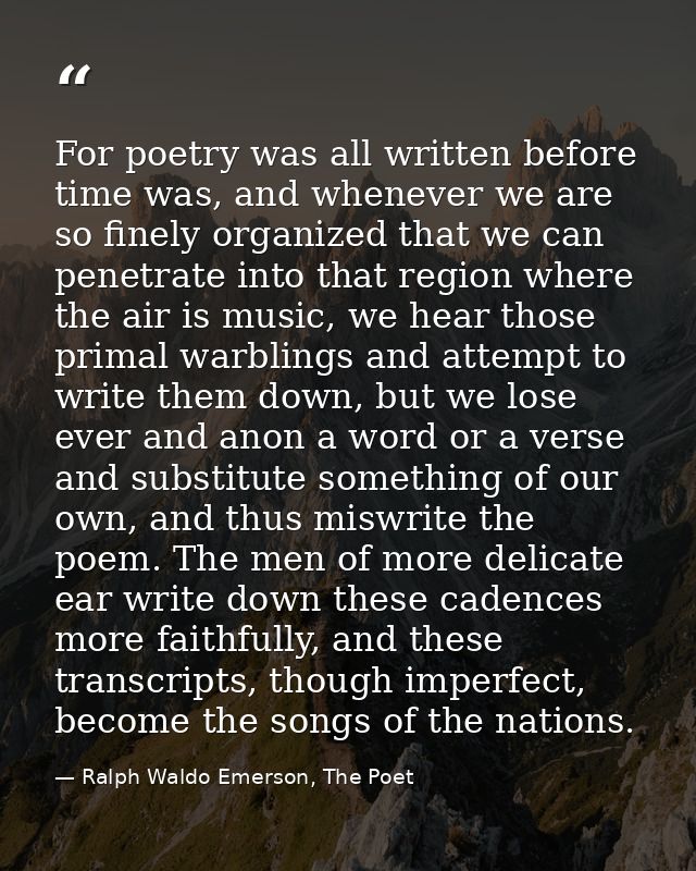 For poetry was all written before time was, and whenever we are so finely organized that we can penetrate into that regi — Ralph Waldo Emerson, The Poet