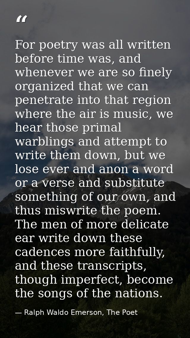 For poetry was all written before time was, and whenever we are so finely organized that we can penetrate into that regi — Ralph Waldo Emerson, The Poet