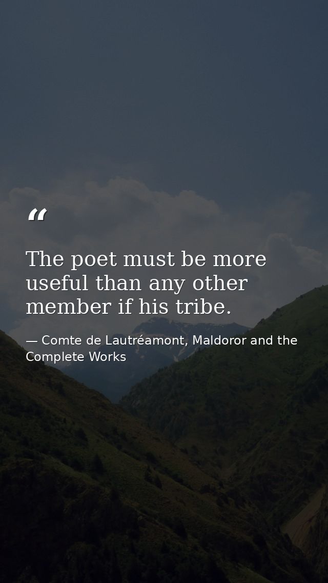 The poet must be more useful than any other member if his tribe. — Comte de Lautréamont, Maldoror and the Complete Works