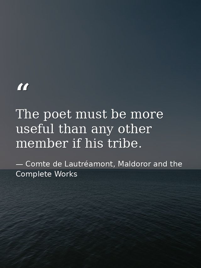 The poet must be more useful than any other member if his tribe. — Comte de Lautréamont, Maldoror and the Complete Works