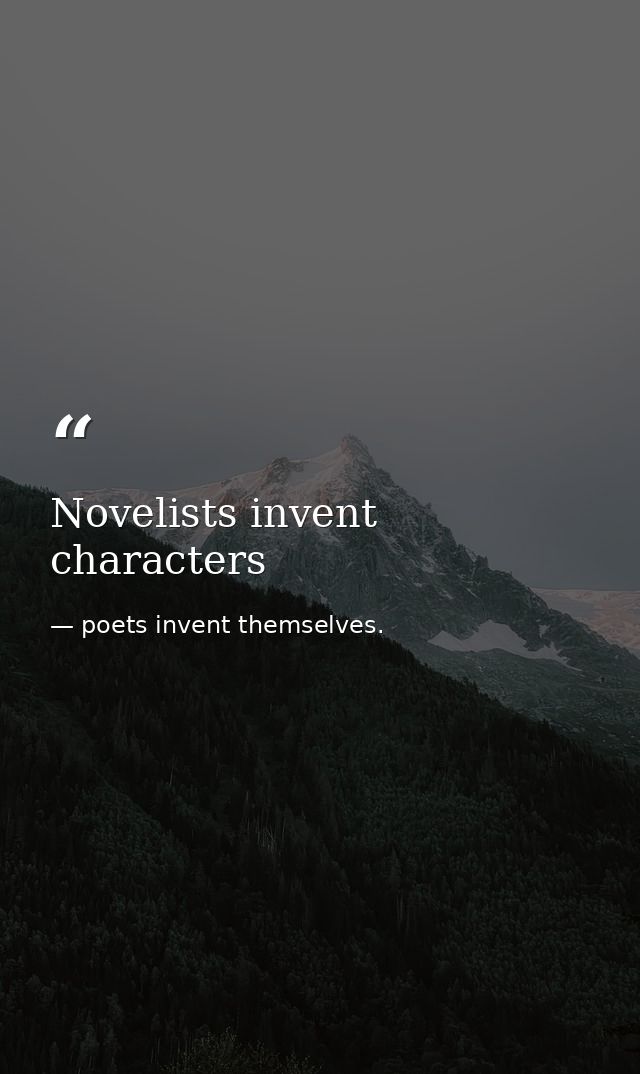 Novelists invent characters — poets invent themselves.