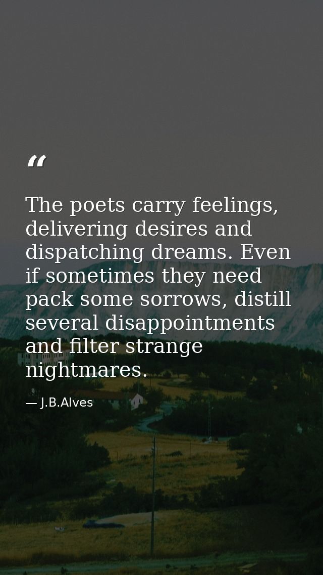 The poets carry feelings, delivering desires and dispatching dreams. Even if sometimes they need pack some sorrows, dist — J.B.Alves