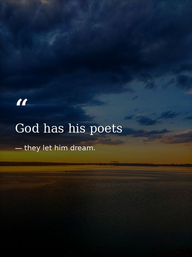 God has his poets — they let him dream.