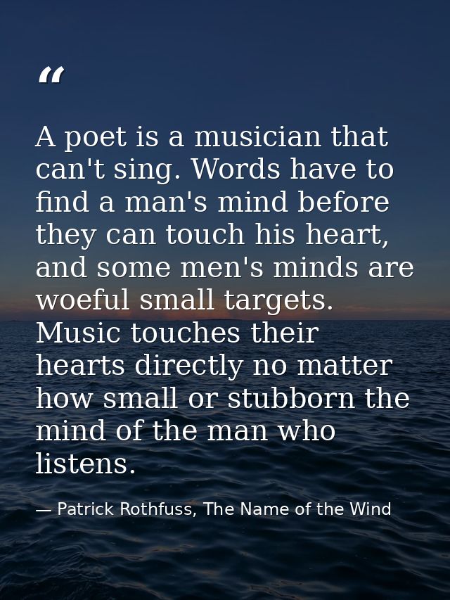 A poet is a musician that can't sing. Words have to find a man's mind before they can touch his heart, and some men's mi — Patrick Rothfuss, The Name of the Wind