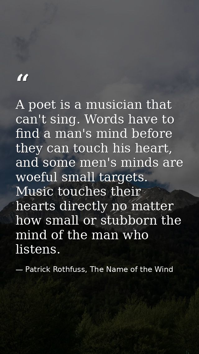 A poet is a musician that can't sing. Words have to find a man's mind before they can touch his heart, and some men's mi — Patrick Rothfuss, The Name of the Wind