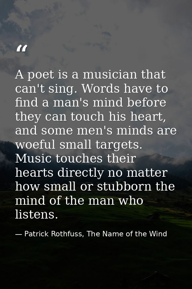 A poet is a musician that can't sing. Words have to find a man's mind before they can touch his heart, and some men's mi — Patrick Rothfuss, The Name of the Wind