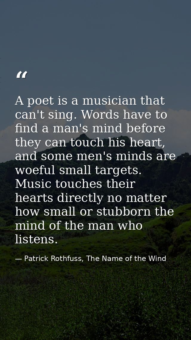 A poet is a musician that can't sing. Words have to find a man's mind before they can touch his heart, and some men's mi — Patrick Rothfuss, The Name of the Wind