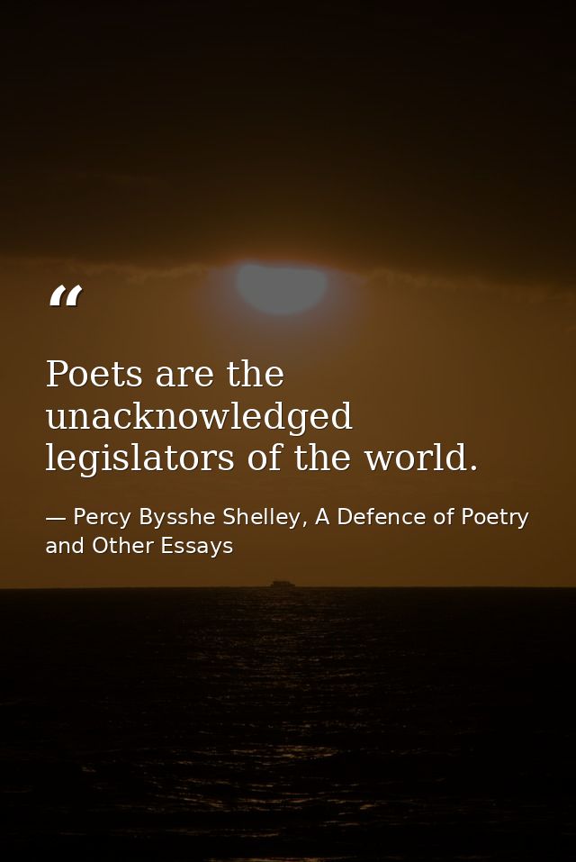 Poets are the unacknowledged legislators of the world. — Percy Bysshe Shelley, A Defence of Poetry and Other Essays