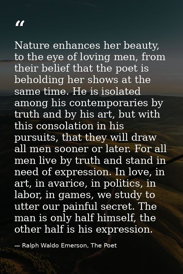 Nature enhances her beauty, to the eye of loving men, from their belief that the poet is beholding her shows at the same — Ralph Waldo Emerson, The Poet