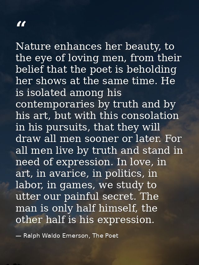 Nature enhances her beauty, to the eye of loving men, from their belief that the poet is beholding her shows at the same — Ralph Waldo Emerson, The Poet