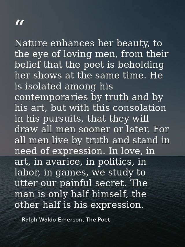 Nature enhances her beauty, to the eye of loving men, from their belief that the poet is beholding her shows at the same — Ralph Waldo Emerson, The Poet