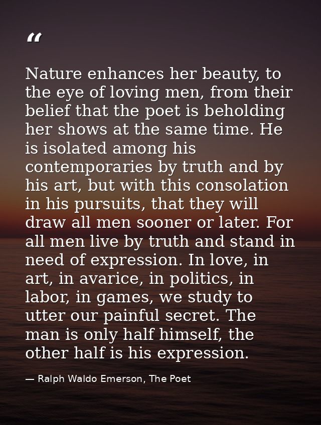 Nature enhances her beauty, to the eye of loving men, from their belief that the poet is beholding her shows at the same — Ralph Waldo Emerson, The Poet