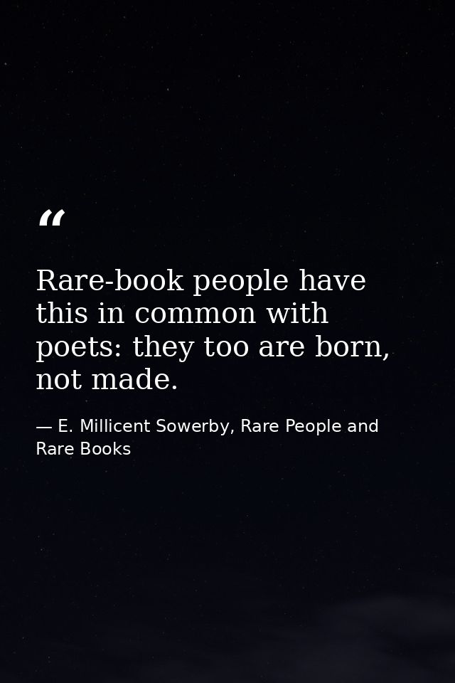 Rare-book people have this in common with poets: they too are born, not made. — E. Millicent Sowerby, Rare People and Rare Books