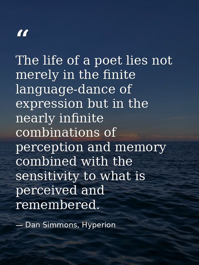 The life of a poet lies not merely in the finite language-dance of expression but in the nearly infinite combinations of — Dan Simmons, Hyperion