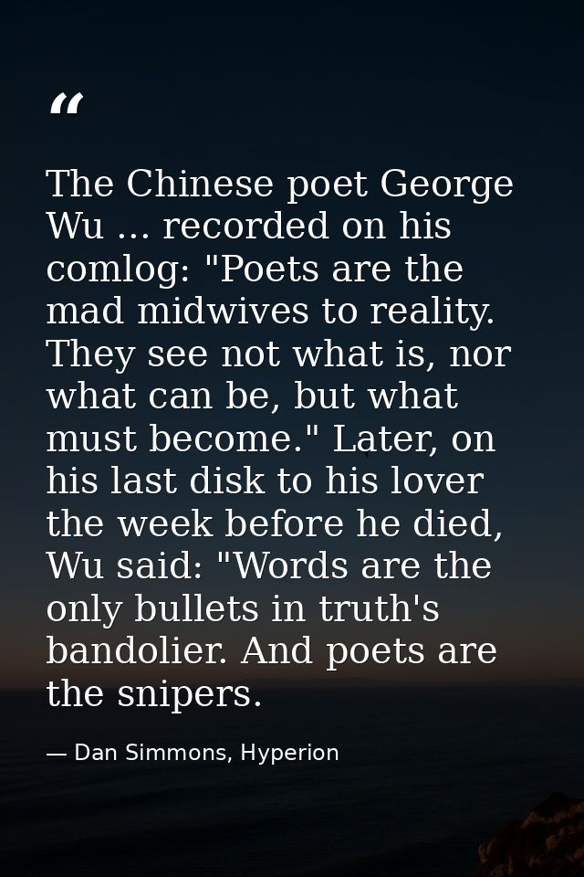 The Chinese poet George Wu ... recorded on his comlog: "Poets are the mad midwives to reality. They see not what is, nor — Dan Simmons, Hyperion