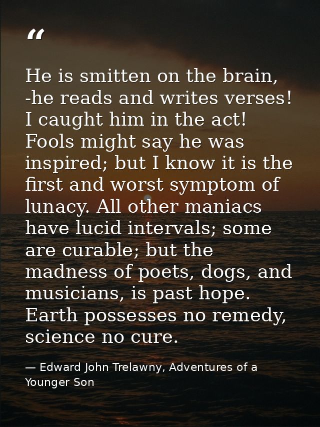 He is smitten on the brain, -he reads and writes verses! I caught him in the act! Fools might say he was inspired; but I — Edward John Trelawny, Adventures of a Younger Son