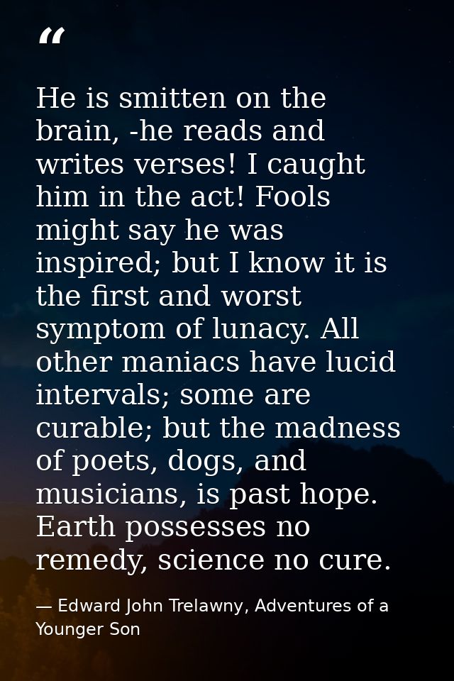 He is smitten on the brain, -he reads and writes verses! I caught him in the act! Fools might say he was inspired; but I — Edward John Trelawny, Adventures of a Younger Son